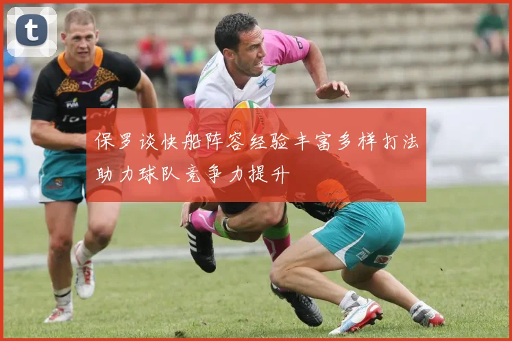 保罗谈快船阵容经验丰富多样打法助力球队竞争力提升