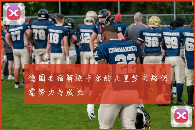 德国名宿解读卡尔的儿皇梦之路仍需努力与成长