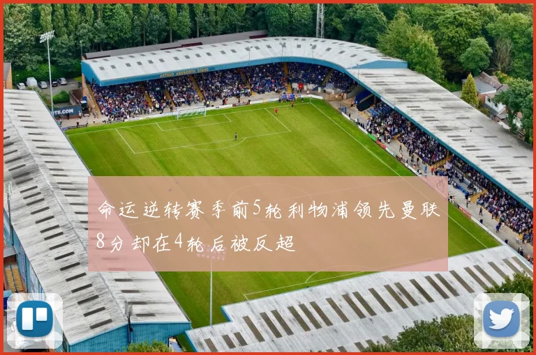 命运逆转赛季前5轮利物浦领先曼联8分却在4轮后被反超