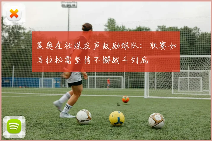 莱奥在社媒发声鼓励球队：联赛如马拉松需坚持不懈战斗到底