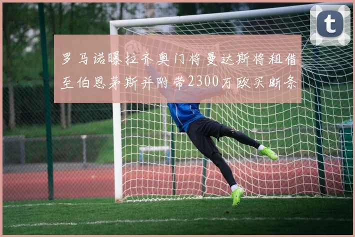 罗马诺曝拉齐奥门将曼达斯将租借至伯恩茅斯并附带2300万欧买断条款
