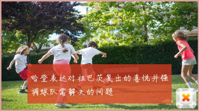 哈登表达对祖巴茨复出的喜悦并强调球队需解决的问题