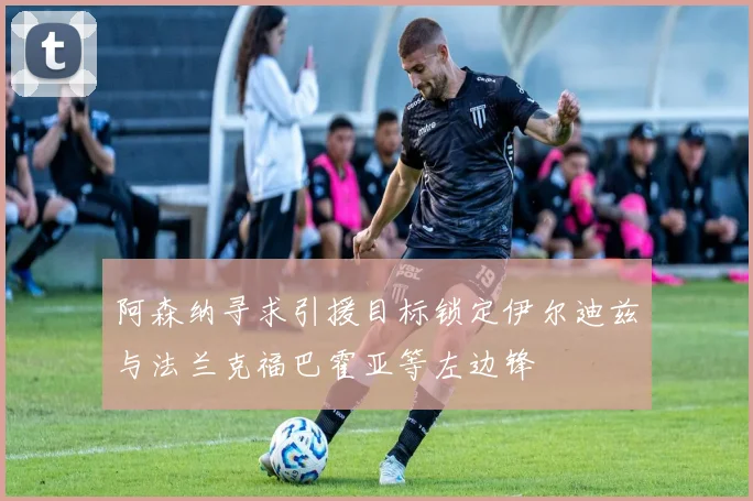 阿森纳寻求引援目标锁定伊尔迪兹与法兰克福巴霍亚等左边锋