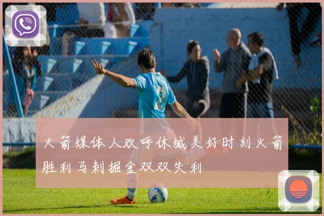 火箭媒体人欢呼休城美好时刻火箭胜利马刺掘金双双失利