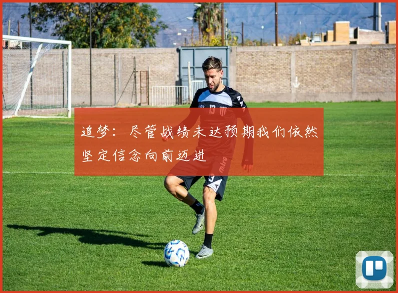 追梦：尽管战绩未达预期我们依然坚定信念向前迈进