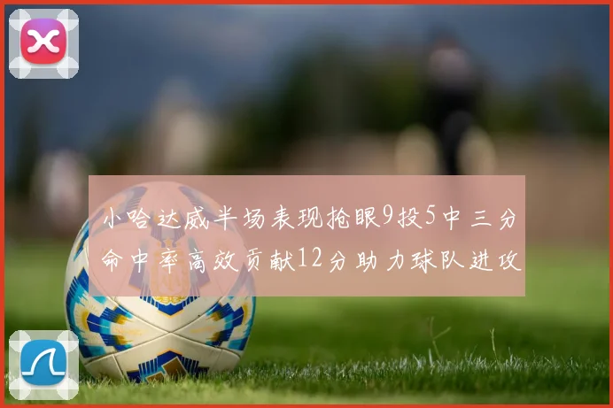 小哈达威半场表现抢眼9投5中三分命中率高效贡献12分助力球队进攻