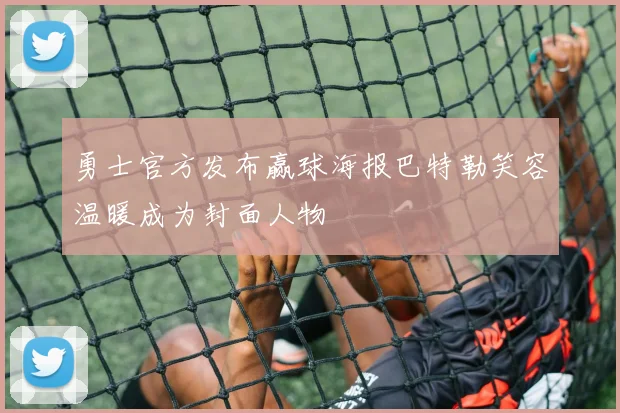 勇士官方发布赢球海报巴特勒笑容温暖成为封面人物