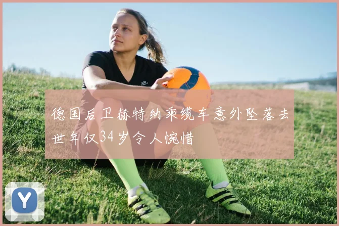 德国后卫赫特纳乘缆车意外坠落去世年仅34岁令人惋惜