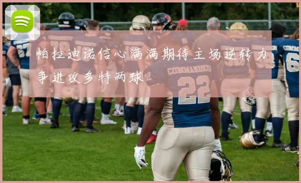 帕拉迪诺信心满满期待主场逆转力争进攻多特两球