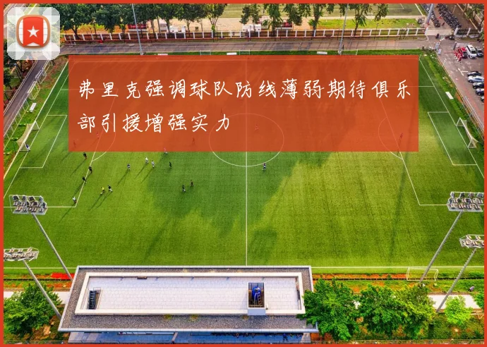 弗里克强调球队防线薄弱期待俱乐部引援增强实力
