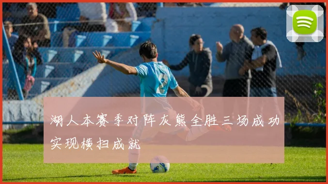 湖人本赛季对阵灰熊全胜三场成功实现横扫成就