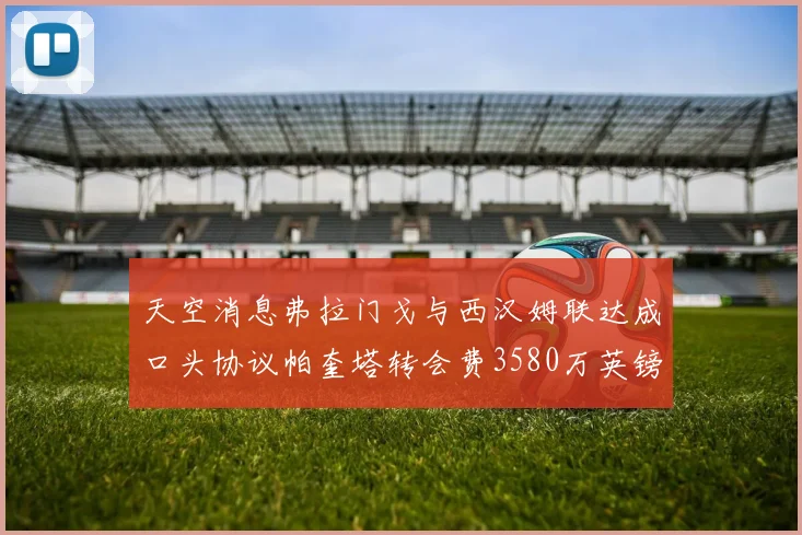 天空消息弗拉门戈与西汉姆联达成口头协议帕奎塔转会费3580万英镑