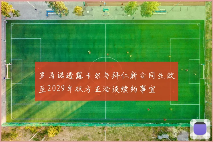 罗马诺透露卡尔与拜仁新合同生效至2029年双方正洽谈续约事宜