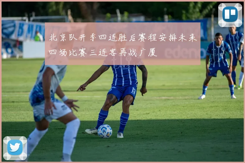 北京队开季四连胜后赛程安排未来四场比赛三连客再战广厦