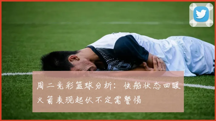 周二竞彩篮球分析：快船状态回暖火箭表现起伏不定需警惕