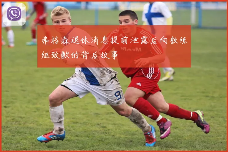 弗格森退休消息提前泄露后向教练组致歉的背后故事