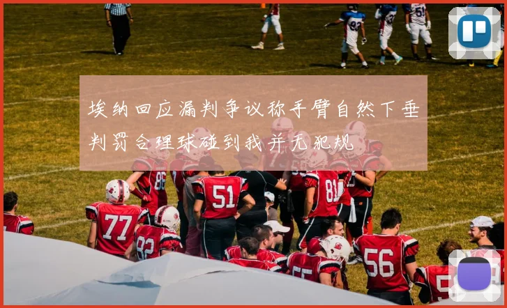 埃纳回应漏判争议称手臂自然下垂判罚合理球碰到我并无犯规