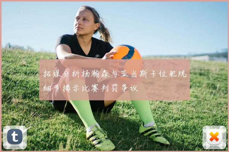 拓媒分析杨瀚森与亚当斯卡位犯规细节揭示比赛判罚争议